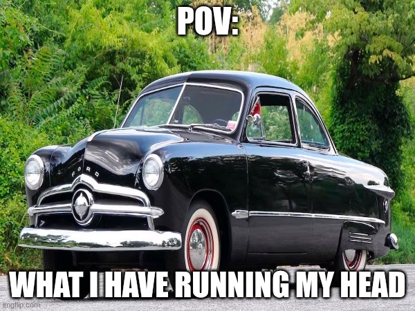 meme | pov:; what I have running my head | image tagged in cars | made w/ Imgflip meme maker