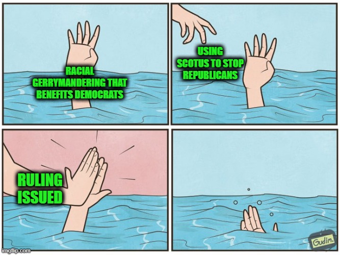High five drown | Using SCOTUS to stop republicans; racial gerrymandering that benefits democrats; Ruling issued | image tagged in high five drown | made w/ Imgflip meme maker