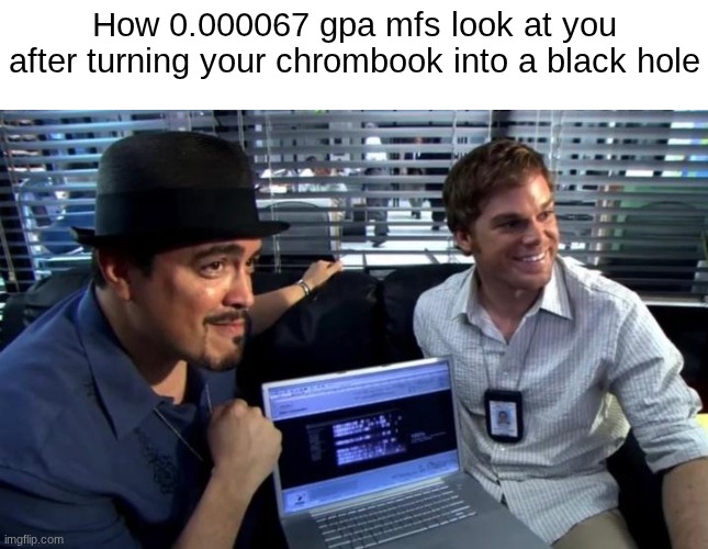 we are so cooked | How 0.000067 gpa mfs look at you after turning your chrombook into a black hole | image tagged in dexter and angel batista on a computer,f students,school | made w/ Imgflip meme maker