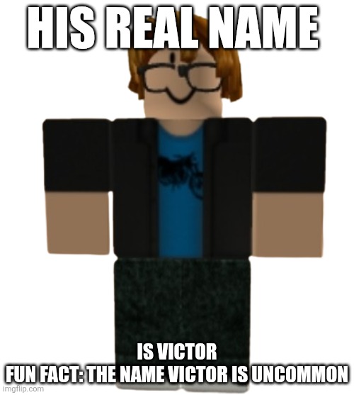 Victor March | His real name; Is victor

Fun fact: the name victor is uncommon | made w/ Imgflip meme maker