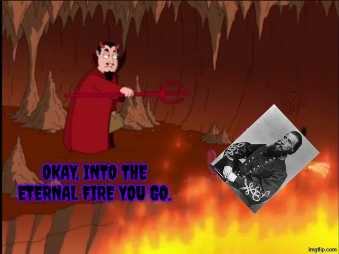 John Bell Hood goes to hell | okay, into the eternal fire you go. | image tagged in confederate,confederacy | made w/ Imgflip meme maker