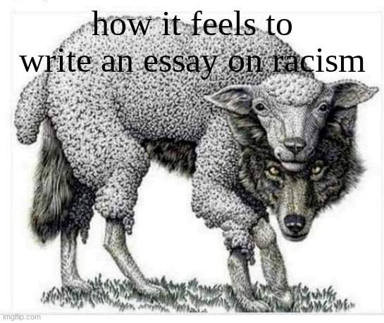 blah blah blah racism is bad or whatever | how it feels to write an essay on racism | image tagged in wolf in sheep's clothing | made w/ Imgflip meme maker