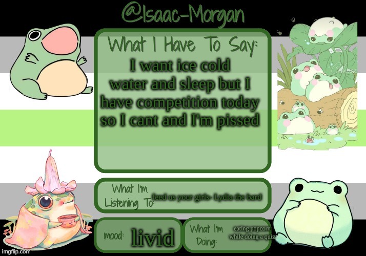 sam's froggy temp (ty seasalt) | I want ice cold water and sleep but I have competition today so I cant and I'm pissed; feed us your girls- Lydia the bard; eating popcorn while doing a quiz; livid | image tagged in sam's froggy temp ty seasalt | made w/ Imgflip meme maker