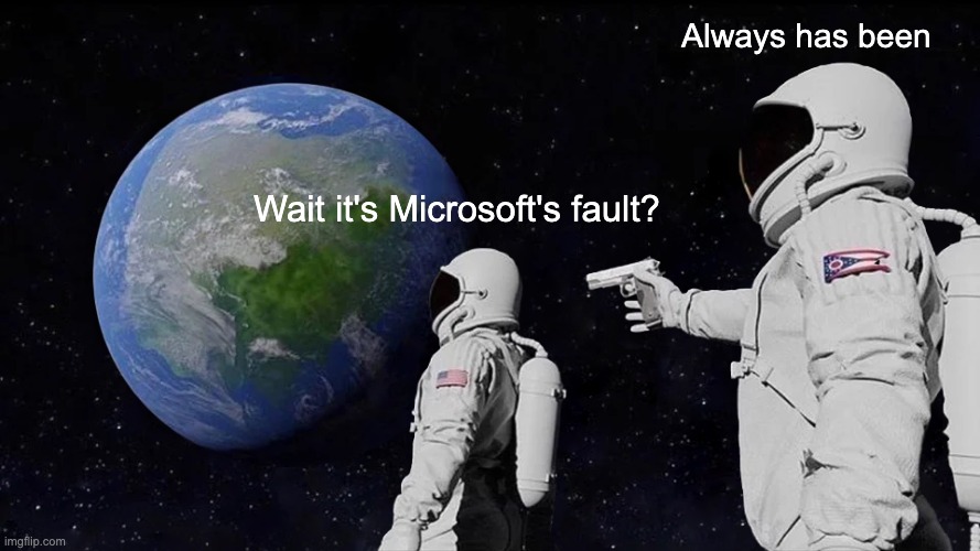 Always Has Been Meme | Always has been; Wait it's Microsoft's fault? | image tagged in memes,always has been | made w/ Imgflip meme maker