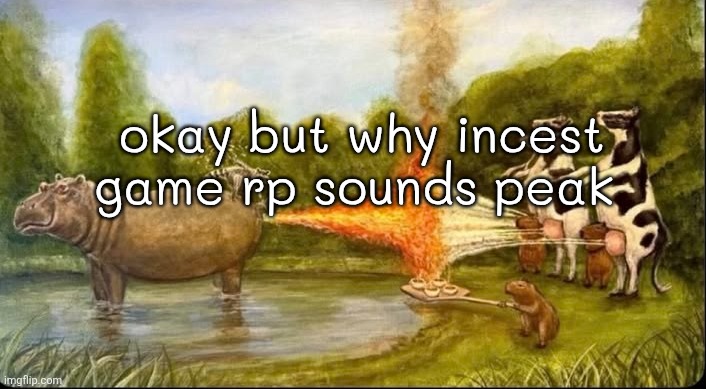 if u wanna incest rp, dm me | okay but why incest game rp sounds peak | image tagged in hippo fart battle | made w/ Imgflip meme maker