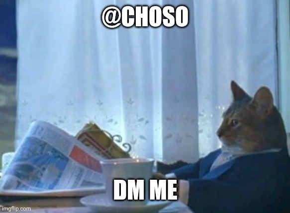 @Choso | @Choso; Dm me | image tagged in memes,i should buy a boat cat | made w/ Imgflip meme maker