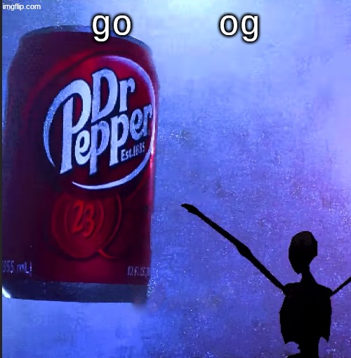 ㅤㅤㅤ | goㅤㅤ og | image tagged in dr pepper | made w/ Imgflip meme maker