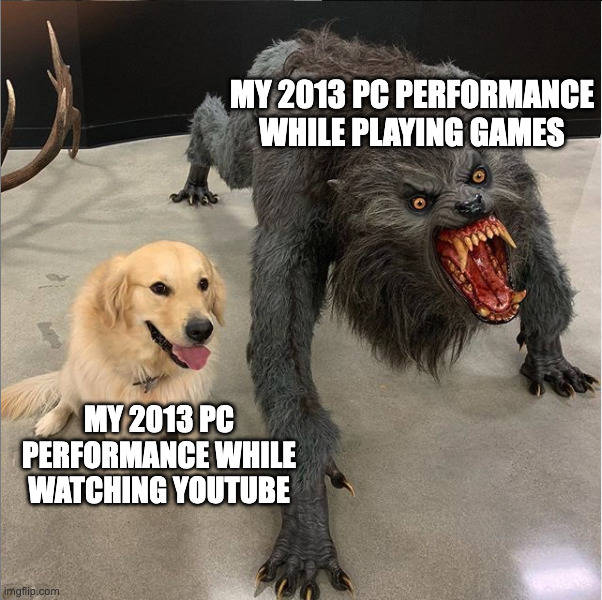 dog vs werewolf | my 2013 pc performance while playing games; my 2013 pc performance while watching youtube | image tagged in dog vs werewolf | made w/ Imgflip meme maker