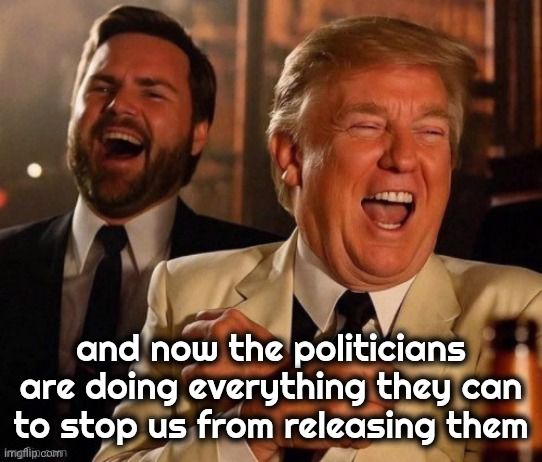 and now the politicians are doing everything they can to stop us from releasing them | made w/ Imgflip meme maker