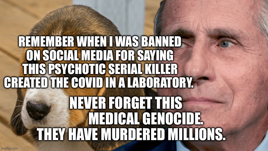 Fauci's Ouchie | remember when I was banned on social media for saying this psychotic serial killer created the Covid in a laboratory. Never forget this                medical genocide. They have murdered millions. | image tagged in fauci's ouchie | made w/ Imgflip meme maker