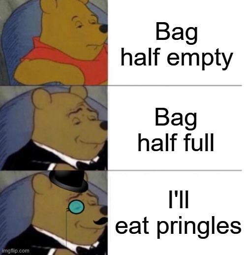 Tuxedo Winnie the Pooh (3 panel) | Bag half empty; Bag half full; I'll eat pringles | image tagged in tuxedo winnie the pooh 3 panel | made w/ Imgflip meme maker