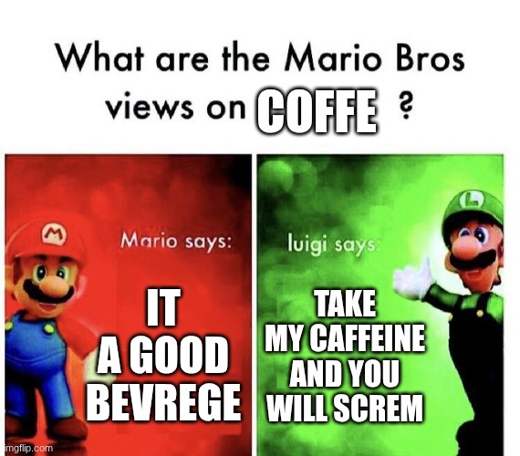 Mario Bros Views | it a good bevrege take my caffeine and you will screm coffe | image tagged in mario bros views | made w/ Imgflip meme maker