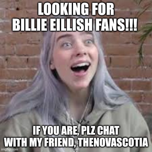 Billie Eillish Meme Face | Looking for Billie Eillish Fans!!! If you are, plz chat with my friend, thenovascotia | image tagged in billie eillish meme face | made w/ Imgflip meme maker