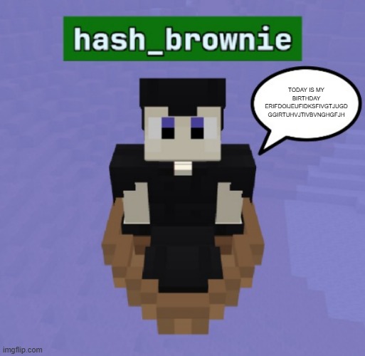 hash brownies announcement temp | TODAY IS MY BIRTHDAY ERIFDOIJEUFIDKSFIVGTJUGD
GGIRTUHVJTIVBVNGHGFJH | image tagged in hash brownies announcement temp | made w/ Imgflip meme maker