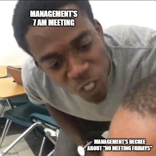 so much for that idea | management's 7 AM meeting; management's decree about "No Meeting Fridays" | image tagged in i said,work,leadership,management | made w/ Imgflip meme maker