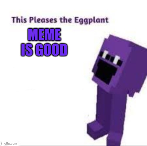 This pleases the eggplant | meme is good | image tagged in this pleases the eggplant | made w/ Imgflip meme maker