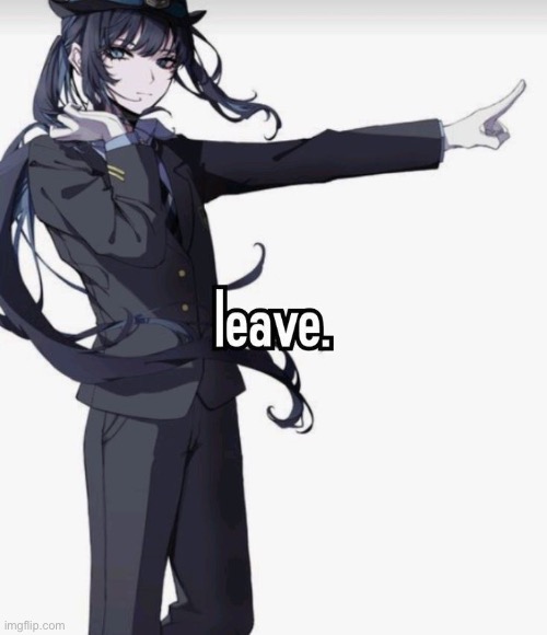 leave. | image tagged in leave | made w/ Imgflip meme maker