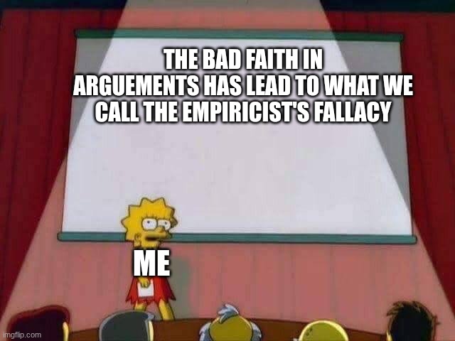 I HATE THIS FALLACY! | the bad faith in arguements has lead to what we call the empiricist's fallacy; me | image tagged in lisa simpson speech | made w/ Imgflip meme maker