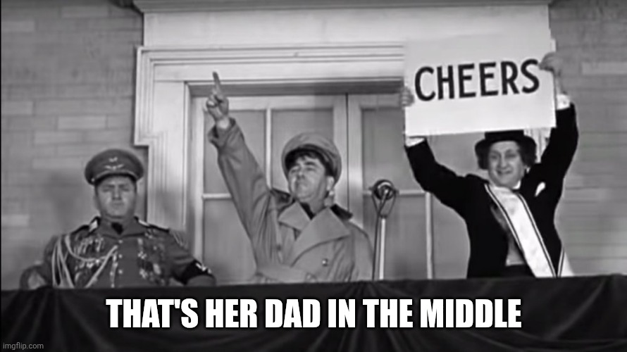 That's her dad in the middle | image tagged in three stooges hitler | made w/ Imgflip meme maker