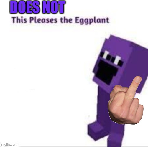 This pleases the eggplant | does not | image tagged in this pleases the eggplant | made w/ Imgflip meme maker