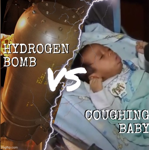image tagged in hydrogen bomb vs coughing baby | made w/ Imgflip meme maker