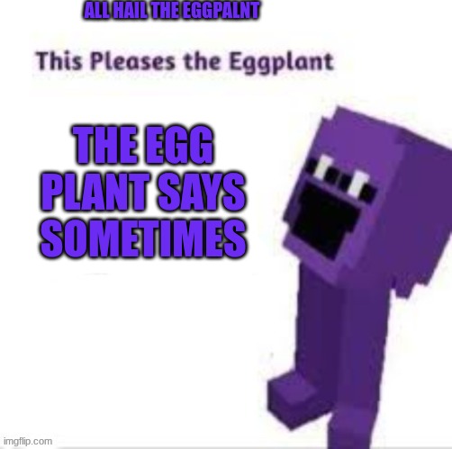 This pleases the eggplant | the egg plant says sometimes all hail the eggpalnt | image tagged in this pleases the eggplant | made w/ Imgflip meme maker