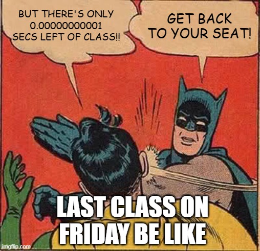 Batman Slapping Robin | But there's only 0.00000000001 secs left of class!! GET BACK TO YOUR SEAT! LAST CLASS ON FRIDAY BE LIKE | image tagged in memes,batman slapping robin | made w/ Imgflip meme maker