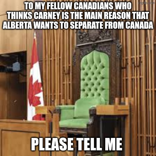 Canadian strong | to my fellow Canadians who thinks Carney is the main reason that Alberta wants to separate from canada; please tell me | image tagged in canada,politics,canadastrong,memes | made w/ Imgflip meme maker