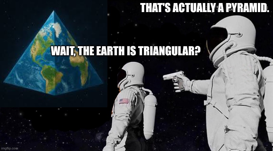 Always Has Been | That's actually a pyramid. Wait, the earth is triangular? | image tagged in always has been | made w/ Imgflip meme maker