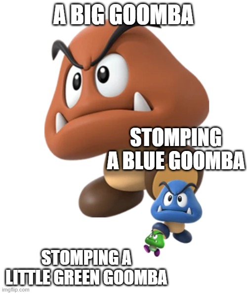 Goombas Stomp | a big goomba; stomping a blue goomba; stomping a little green goomba | image tagged in goombas stomp | made w/ Imgflip meme maker