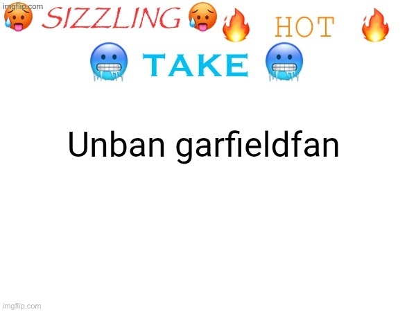 sizzling hot take | Unban garfieldfan | image tagged in sizzling hot take | made w/ Imgflip meme maker
