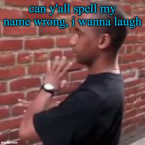 Brickfighter | can y'all spell my name wrong, i wanna laugh | image tagged in brickfighter | made w/ Imgflip meme maker