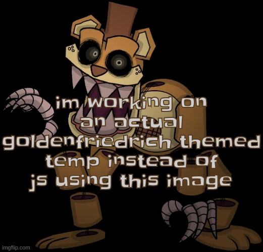 im working on an actual goldenfriedrich themed temp instead of js using this image | made w/ Imgflip meme maker