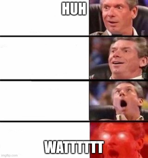 It gets better and better | Huh; Watttttt | image tagged in it gets better and better | made w/ Imgflip meme maker