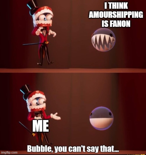 Bubble you can't say that | I think Amourshipping is fanon; Me | image tagged in bubble you can't say that | made w/ Imgflip meme maker