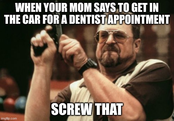 Can't get me Momma | When your mom says to get in the car for a dentist appointment; screw that | image tagged in memes,am i the only one around here | made w/ Imgflip meme maker