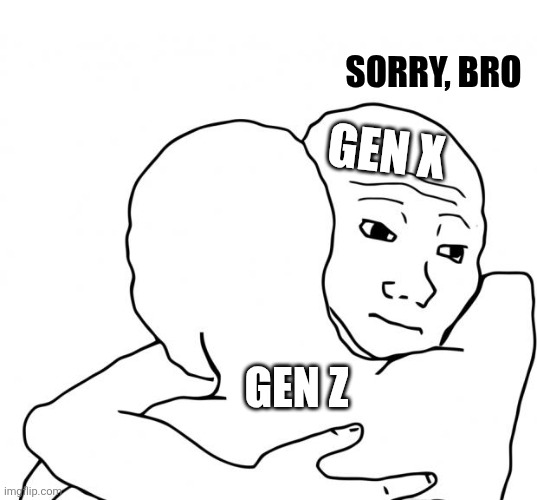 I Know That Feel Bro Meme | Sorry, bro Gen z Gen x | image tagged in memes,i know that feel bro | made w/ Imgflip meme maker