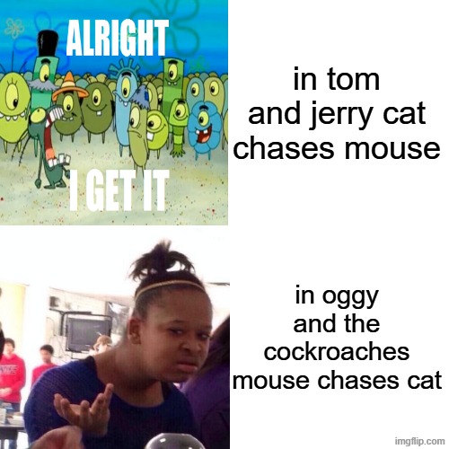 Cartoon logic is just confusing sometimes | in tom and jerry cat chases mouse; in oggy and the cockroaches mouse chases cat | image tagged in memes,drake hotline bling | made w/ Imgflip meme maker