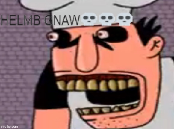 helmb gnaw | image tagged in helmb gnaw | made w/ Imgflip meme maker