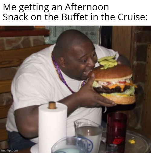 That is so me in the Cruise | Me getting an Afternoon Snack on the Buffet in the Cruise: | image tagged in fat guy eating burger,cruise ship,buffet | made w/ Imgflip meme maker