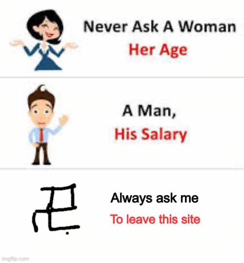 ?????? | Always ask me; To leave this site | image tagged in never ask a woman her age | made w/ Imgflip meme maker