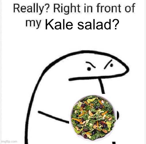 Really? Right in front of my? | Kale salad? | image tagged in really right in front of my,remix | made w/ Imgflip meme maker