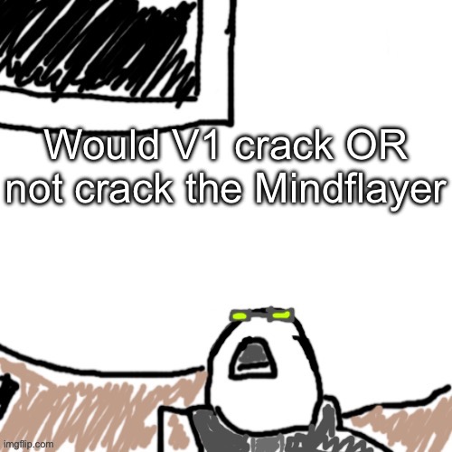 The Aggressive Combatant | Would V1 crack OR not crack the Mindflayer | image tagged in the aggressive combatant | made w/ Imgflip meme maker