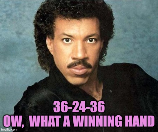 36-24-36
Ow,  what a winning hand | image tagged in lionel richie hello | made w/ Imgflip meme maker