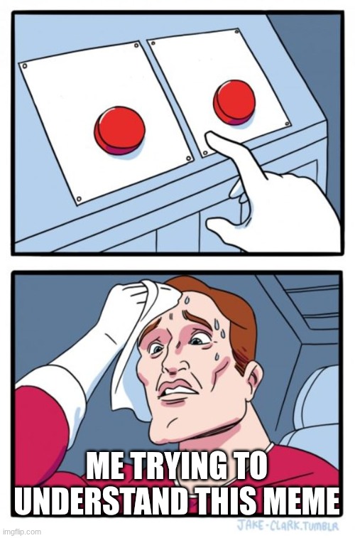 Two Buttons Meme | me trying to understand this meme | image tagged in memes,two buttons | made w/ Imgflip meme maker