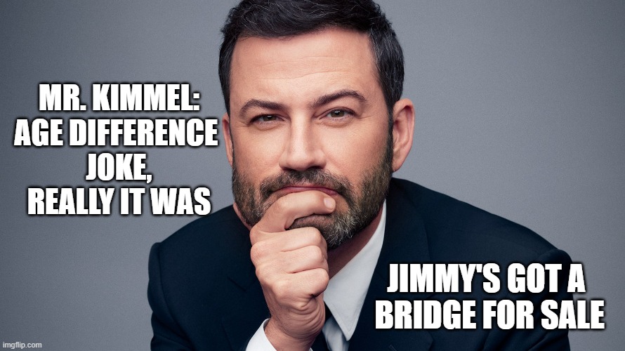 Mr. Kimmel:
age difference 
joke,
really it was Jimmy's got a 
bridge for sale | image tagged in jimmy kimmel | made w/ Imgflip meme maker