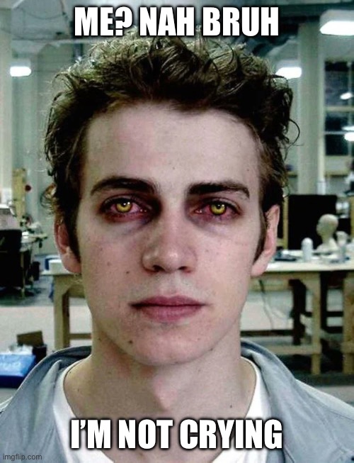 Hayden Christensen Sith Eyes | Me? Nah bruh; i’m not crying | image tagged in hayden christensen sith eyes | made w/ Imgflip meme maker
