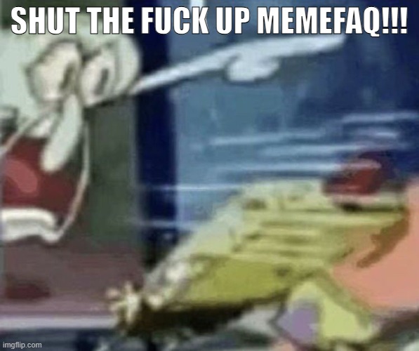 squidward screaming in low quality | shut the fuck up memefaq!!! | image tagged in squidward screaming in low quality | made w/ Imgflip meme maker