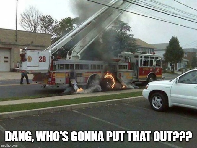 Fire Truck Fire | dang, who's gonna put that out??? | image tagged in you had one job | made w/ Imgflip meme maker