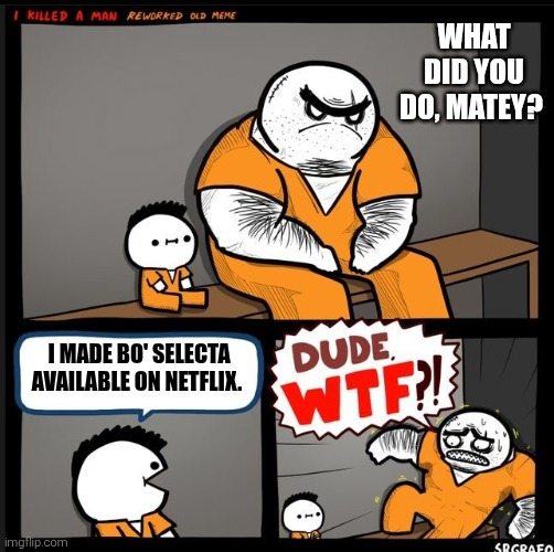 Srgrafo dude wtf | What did you do, matey? I made Bo' Selecta available on Netflix. | image tagged in srgrafo dude wtf,bo selecta,netflix,bo selecta sucks,rubbish | made w/ Imgflip meme maker
